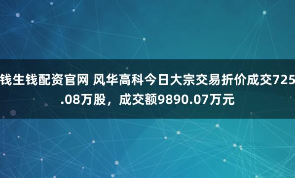 钱生钱配资官网 风华高科今日大宗交易折价成交725.08万股，成交额9890.07万元
