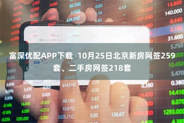 富深优配APP下载  10月25日北京新房网签259套、二手房网签218套