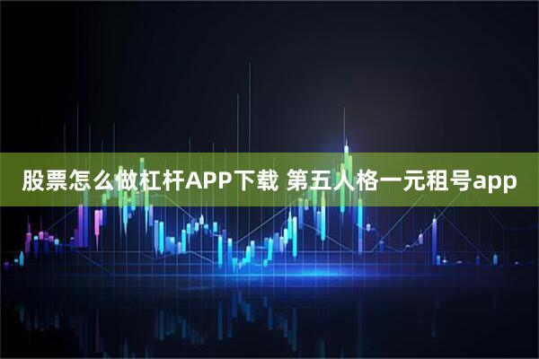 股票怎么做杠杆APP下载 第五人格一元租号app