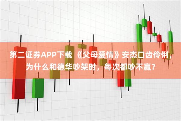 第二证券APP下载 《父母爱情》安杰口齿伶俐，为什么和德华吵架时，每次都吵不赢？
