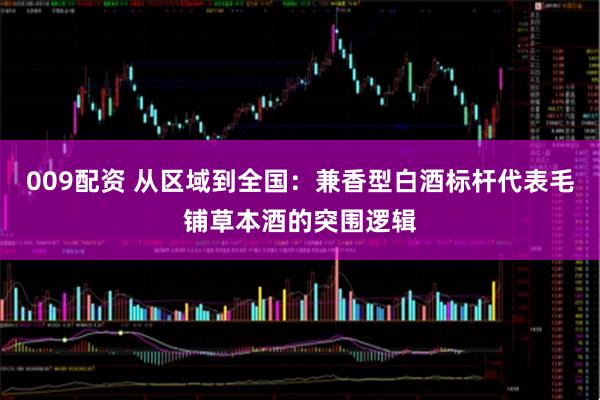 009配资 从区域到全国：兼香型白酒标杆代表毛铺草本酒的突围逻辑