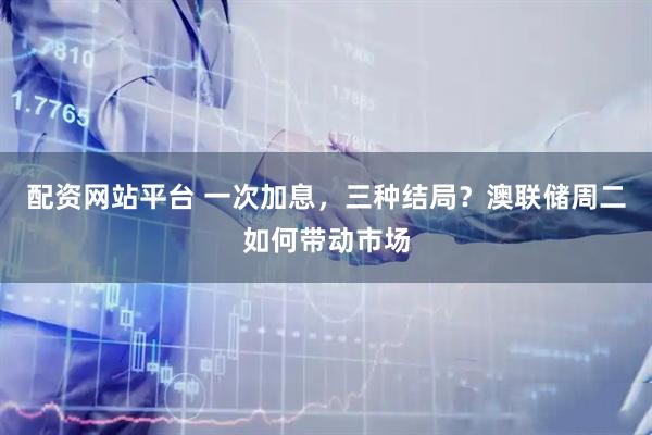 配资网站平台 一次加息，三种结局？澳联储周二如何带动市场