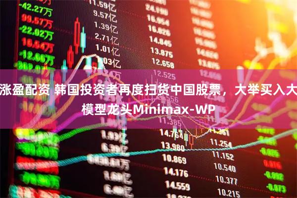 涨盈配资 韩国投资者再度扫货中国股票，大举买入大模型龙头Minimax-WP