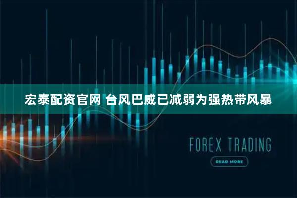 宏泰配资官网 台风巴威已减弱为强热带风暴